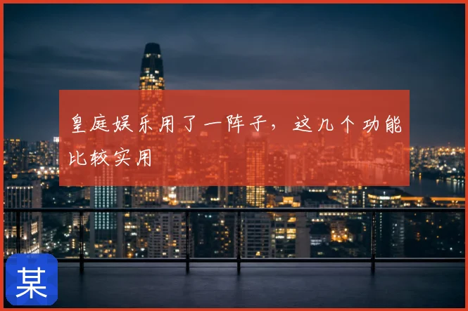 皇庭娱乐用了一阵子，这几个功能比较实用