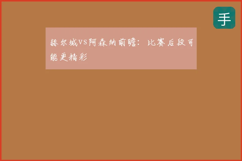赫尔城vs阿森纳前瞻：比赛后段可能更精彩