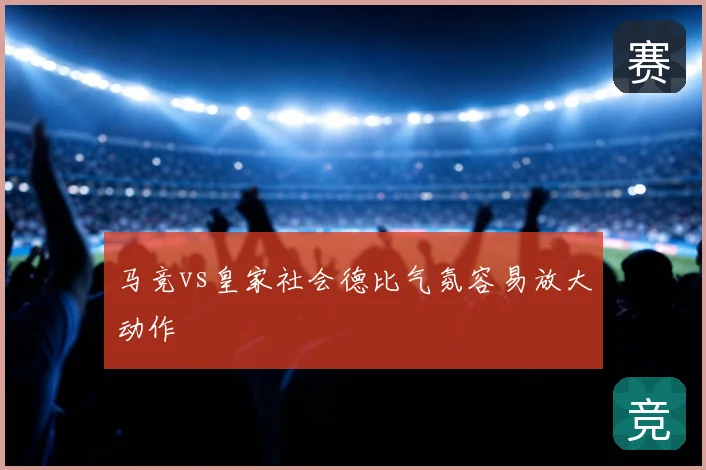 马竞vs皇家社会德比气氛容易放大动作
