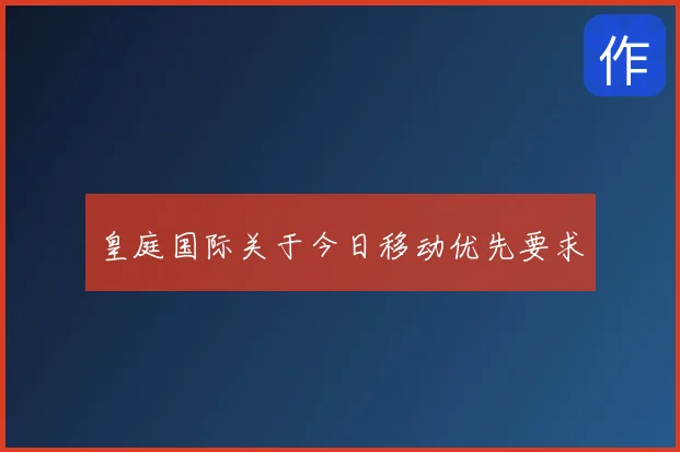 皇庭国际关于今日移动优先要求
