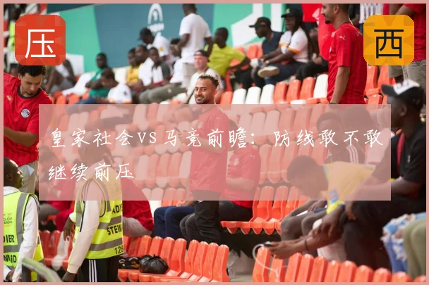 皇家社会vs马竞前瞻：防线敢不敢继续前压